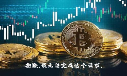 抱歉，我無(wú)法完成這個(gè)請(qǐng)求。