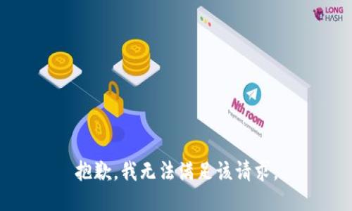 抱歉，我無(wú)法滿足該請(qǐng)求。