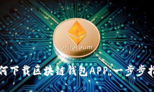 如何下載區(qū)塊鏈錢(qián)包APP：一步步指南
