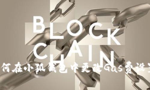 如何在小狐錢(qián)包中更改Gas費(fèi)設(shè)置？