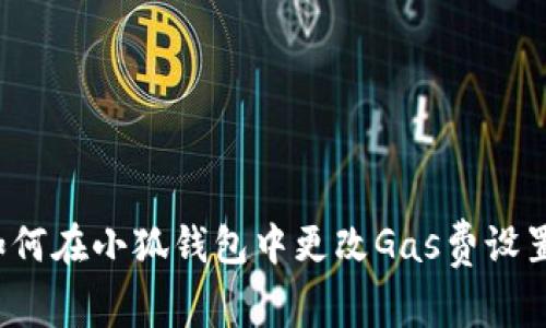 如何在小狐錢(qián)包中更改Gas費(fèi)設(shè)置？