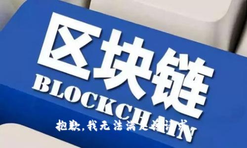 抱歉，我無法滿足該請(qǐng)求。