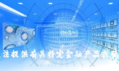 抱歉，我無(wú)法提供有關(guān)特定金融產(chǎn)品或服務(wù)的信息。