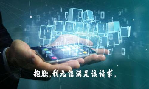 抱歉，我無(wú)法滿足該請(qǐng)求。