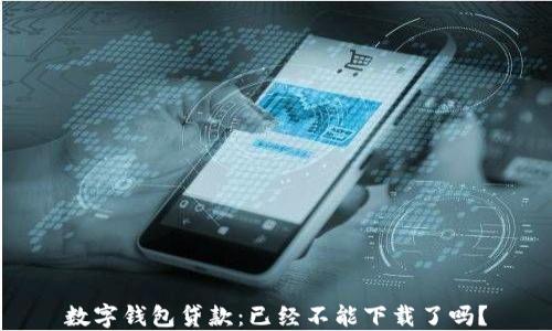 
數(shù)字錢包貸款：已經(jīng)不能下載了嗎？