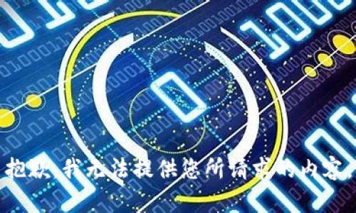 抱歉，我無(wú)法提供您所請(qǐng)求的內(nèi)容。