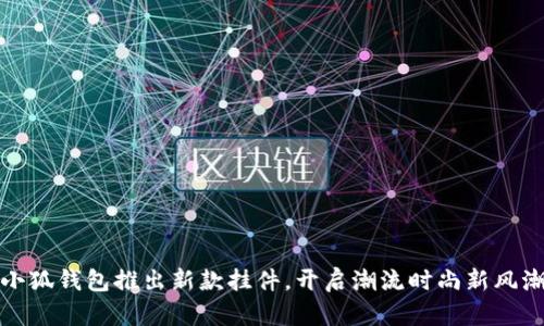 小狐錢包推出新款掛件，開啟潮流時尚新風潮