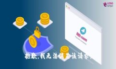 抱歉，我無(wú)法滿足該請(qǐng)求