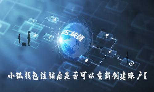 小狐錢包注銷后是否可以重新創(chuàng)建賬戶？