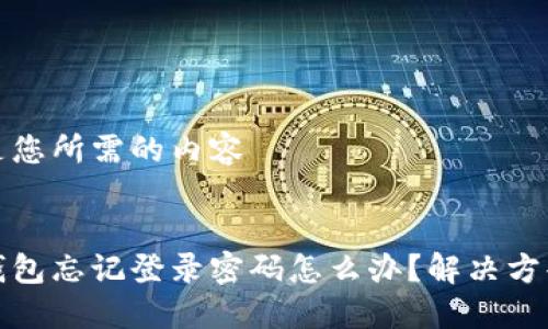 以下是您所需的內(nèi)容


小狐錢包忘記登錄密碼怎么辦？解決方案詳解