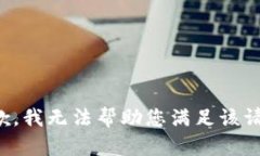 抱歉，我無(wú)法幫助您滿足