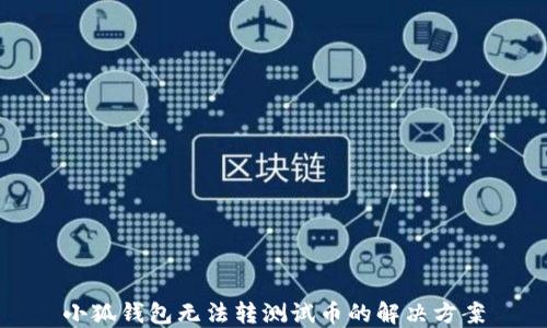 
小狐錢包無(wú)法轉(zhuǎn)測(cè)試幣的解決方案