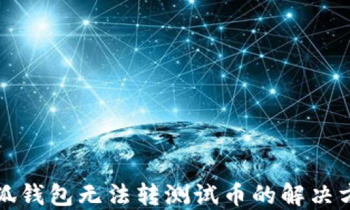 
小狐錢包無(wú)法轉(zhuǎn)測(cè)試幣的解決方案
