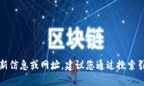 抱歉，我無法提供關(guān)于特定網(wǎng)站或服務(wù)的最新信息或網(wǎng)址。建議您通過搜索引擎或相關(guān)應(yīng)用程序獲取最新和準(zhǔn)確的信息。