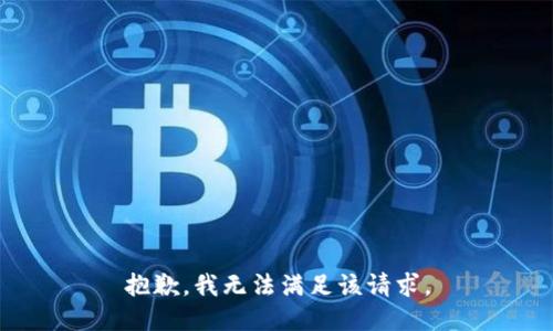 抱歉，我無(wú)法滿足該請(qǐng)求。