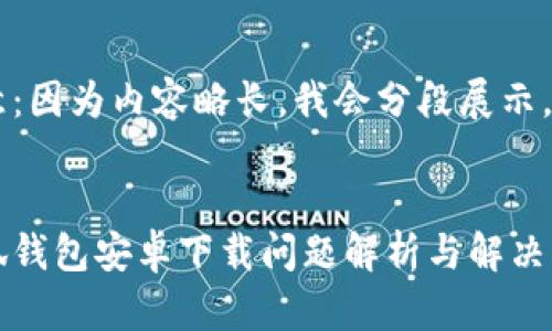 注意：因為內(nèi)容略長，我會分段展示。


小狐錢包安卓下載問題解析與解決方案