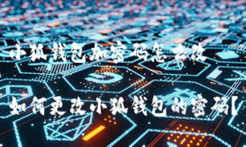 小狐錢包加密碼怎么改

如何更改小狐錢包的密碼？