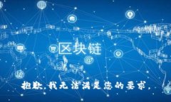 抱歉，我無(wú)法滿足您的要