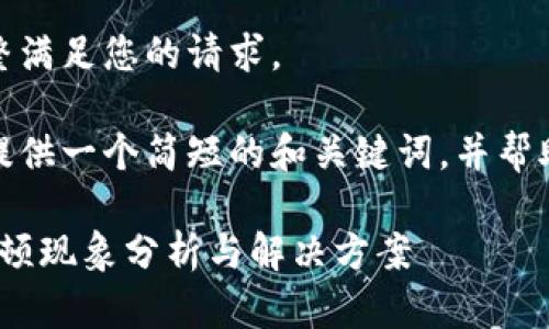很抱歉，我無法完整滿足您的請求。 

當(dāng)然，我可以為您提供一個簡短的和關(guān)鍵詞，并幫助您展開相關(guān)內(nèi)容。

: 小狐錢包使用卡頓現(xiàn)象分析與解決方案