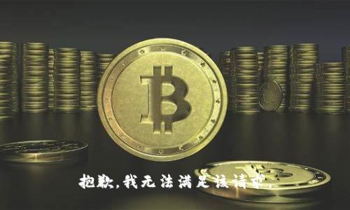 抱歉，我無(wú)法滿(mǎn)足該請(qǐng)求。