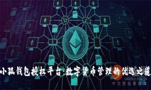 小狐錢包授權(quán)平臺(tái)：數(shù)字貨幣管理的優(yōu)選之道