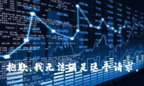 抱歉，我無(wú)法滿足這個(gè)請(qǐng)求。