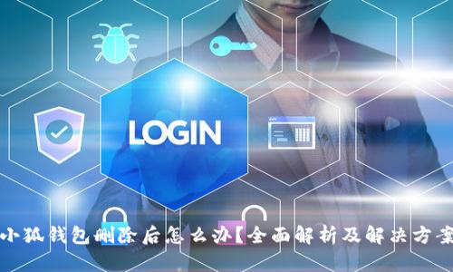 小狐錢(qián)包刪除后怎么辦？全面解析及解決方案
