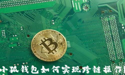 
小狐錢包如何實(shí)現(xiàn)跨鏈操作？