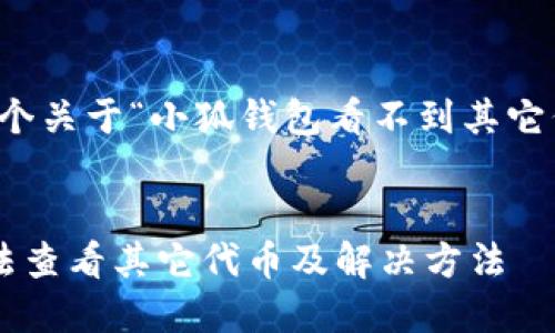 當(dāng)然可以，這是一個關(guān)于“小狐錢包看不到其它代幣”的完整內(nèi)容。


小狐錢包為何無法查看其它代幣及解決方法