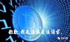 抱歉，我無(wú)法滿(mǎn)足該請(qǐng)求