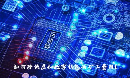 如何降低虛擬數(shù)字錢包的礦工費(fèi)用？