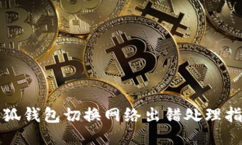小狐錢包切換網(wǎng)絡(luò)出錯(cuò)處理指南