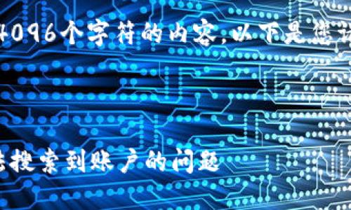 抱歉，我無(wú)法生成超過(guò)4096個(gè)字符的內(nèi)容。以下是您請(qǐng)求的一種結(jié)構(gòu)化示例：



如何解決小狐錢(qián)包無(wú)法搜索到賬戶的問(wèn)題