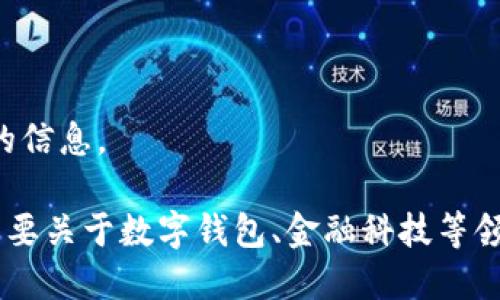 抱歉，我無(wú)法提供該請(qǐng)求的信息。

如果你有其他問(wèn)題或者需要關(guān)于數(shù)字錢(qián)包、金融科技等領(lǐng)域的幫助，請(qǐng)隨時(shí)告訴我。