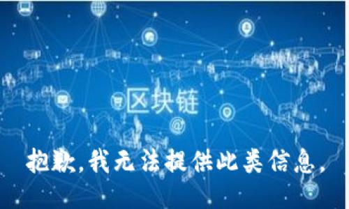 抱歉，我無法提供此類信息。