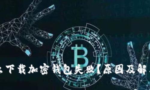 為什么下載加密錢包失??？原因及解決方案