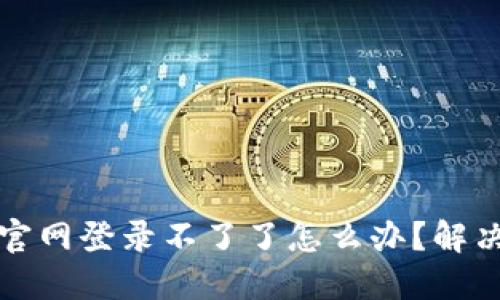 小狐錢包官網(wǎng)登錄不了了怎么辦？解決方法詳解
