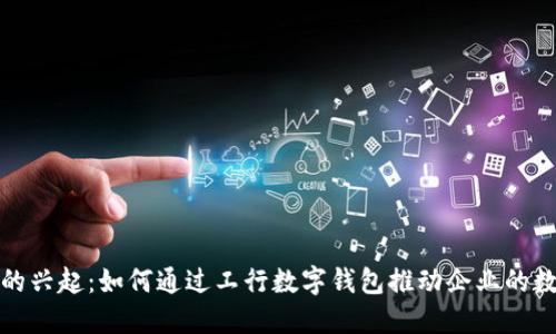 數(shù)字錢(qián)包的興起：如何通過(guò)工行數(shù)字錢(qián)包推動(dòng)企業(yè)的數(shù)字化轉(zhuǎn)型