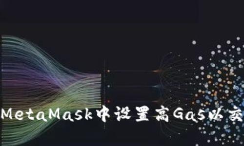 如何在MetaMask中設(shè)置高Gas以交易體驗