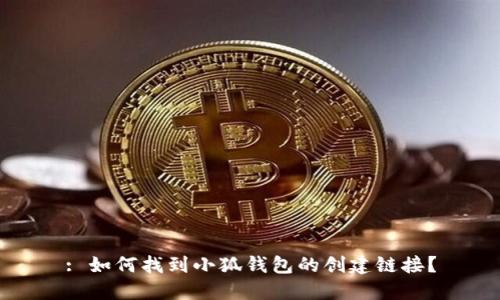 : 如何找到小狐錢包的創(chuàng)建鏈接？