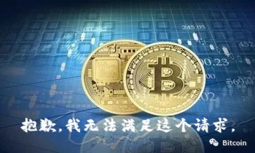 抱歉，我無(wú)法滿足這個(gè)請(qǐng)求。