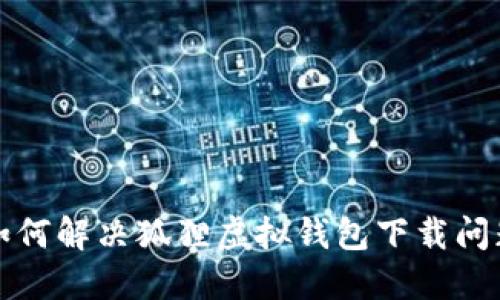 如何解決狐貍虛擬錢包下載問(wèn)題