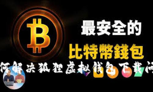 如何解決狐貍虛擬錢包下載問(wèn)題