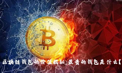 區(qū)塊鏈錢包的價值揭秘：最貴的錢包是什么？