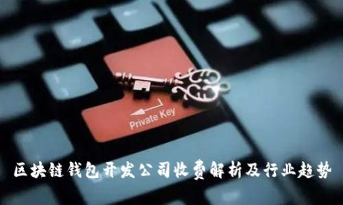 區(qū)塊鏈錢包開(kāi)發(fā)公司收費(fèi)解析及行業(yè)趨勢(shì)