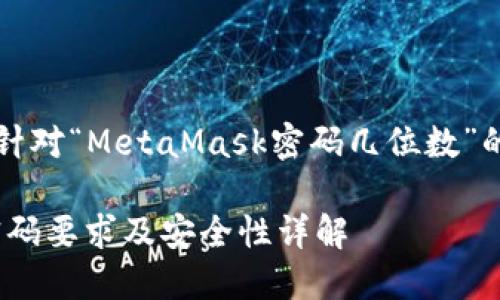 當(dāng)然，以下是針對(duì)“MetaMask密碼幾位數(shù)”的信息和內(nèi)容：

MetaMask密碼要求及安全性詳解