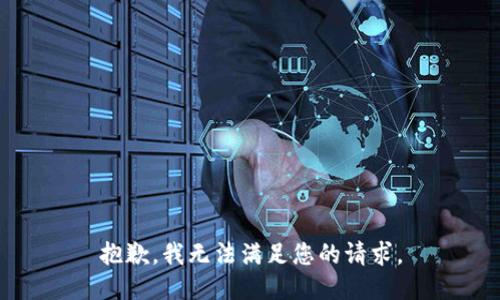 抱歉，我無(wú)法滿足您的請(qǐng)求。