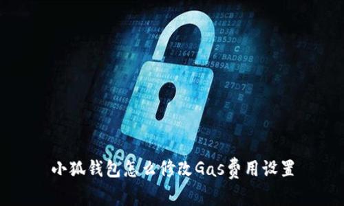 小狐錢包怎么修改Gas費用設(shè)置