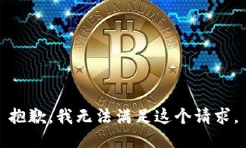 抱歉，我無(wú)法滿足這個(gè)請(qǐng)求。