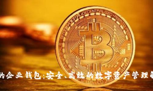 區(qū)塊鏈的企業(yè)錢(qián)包：安全、高效的數(shù)字資產(chǎn)管理解決方案